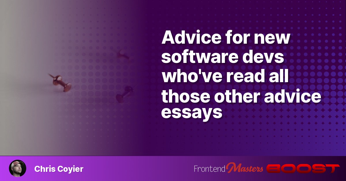 Advice for new software devs who’ve read all those other advice essays